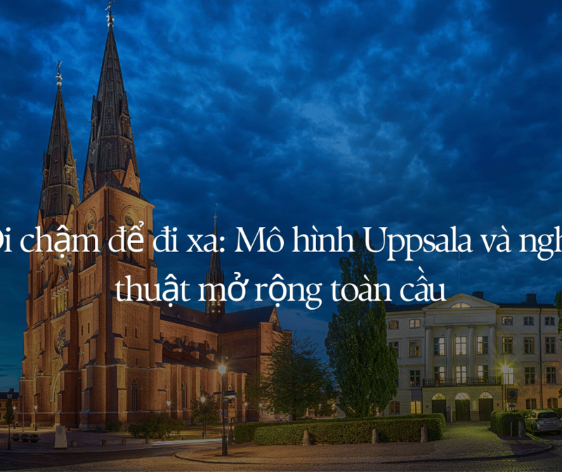 Đi chậm để đi xa: Mô hình Uppsala và nghệ thuật mở rộng toàn cầu